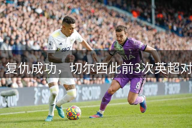 复仇成功，切尔西此前3次英超对阵布莱顿全败，丢9球只进1球