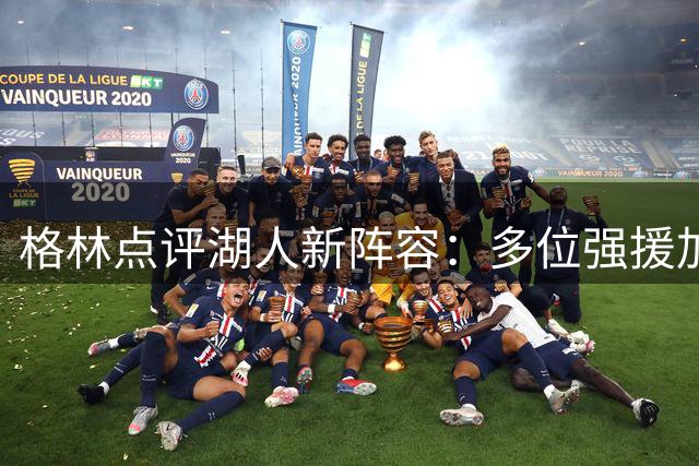 格林点评湖人新阵容：多位强援加盟，冲击季后赛信心十足